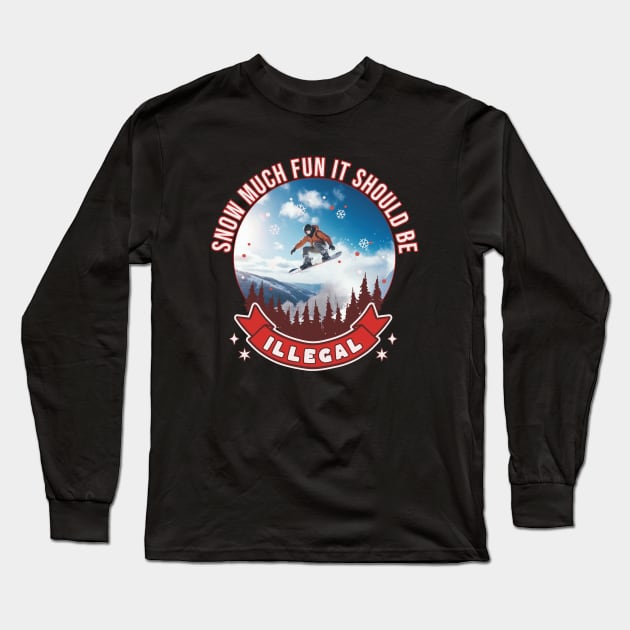 Snowboarder Snow Much Fun It Should Be Illegal Snowboarding Long Sleeve T-Shirt by Tees 4 Thee